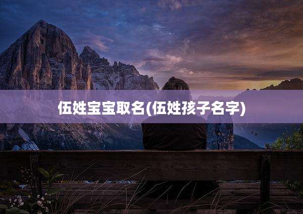 伍姓宝宝取名(伍姓孩子名字)