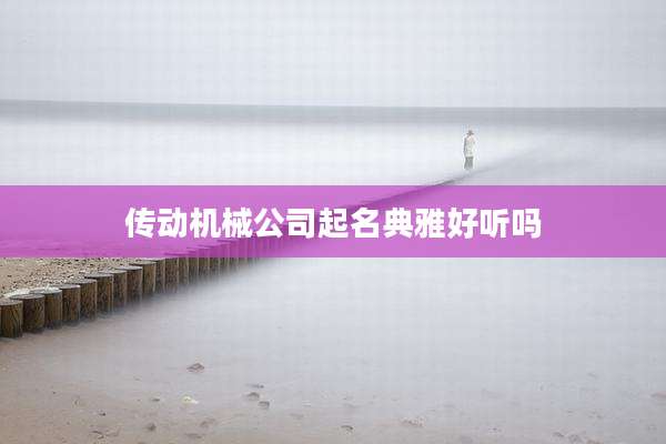 传动机械公司起名典雅好听吗