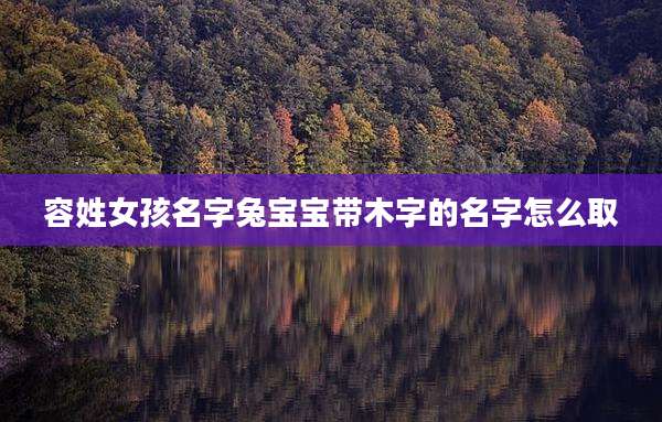 容姓女孩名字兔宝宝带木字的名字怎么取