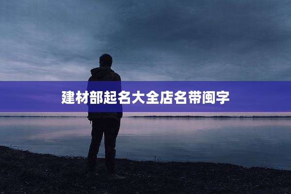 建材部起名大全店名带闽字