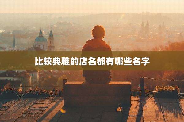 比较典雅的店名都有哪些名字