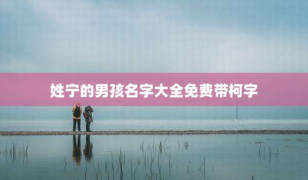 姓宁的男孩名字大全免费带柯字