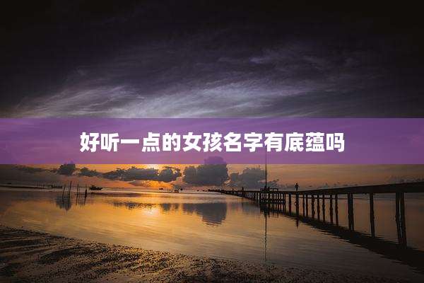 好听一点的女孩名字有底蕴吗