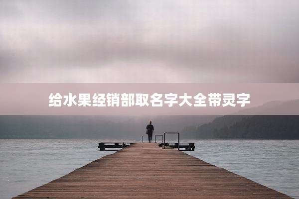 给水果经销部取名字大全带灵字