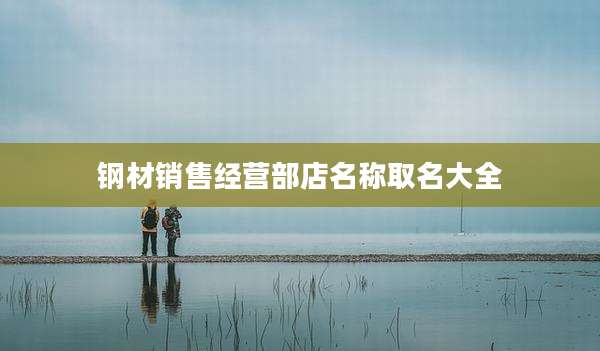 钢材销售经营部店名称取名大全