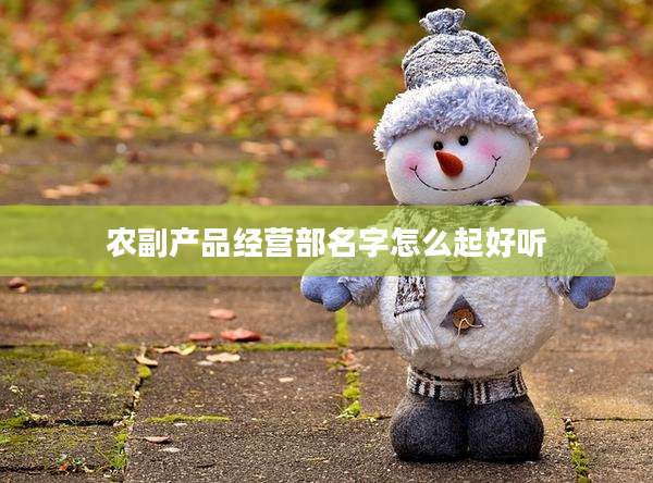 农副产品经营部名字怎么起好听