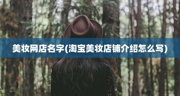美妆网店名字(淘宝美妆店铺介绍怎么写)