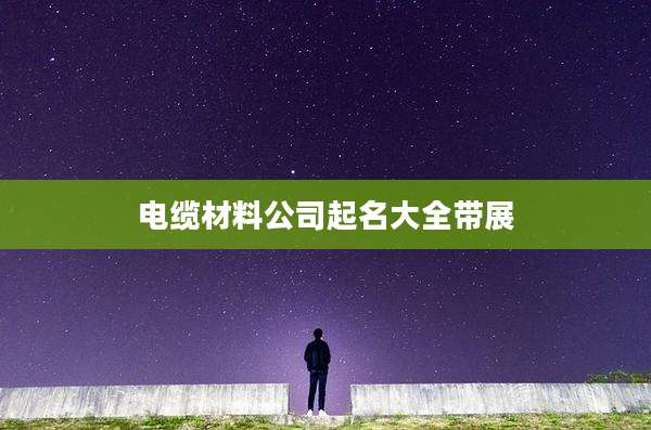 电缆材料公司起名大全带展