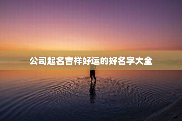 公司起名吉祥好运的好名字大全