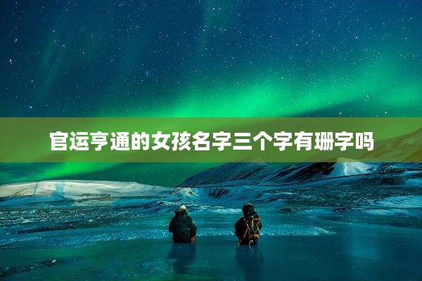 官运亨通的女孩名字三个字有珊字吗