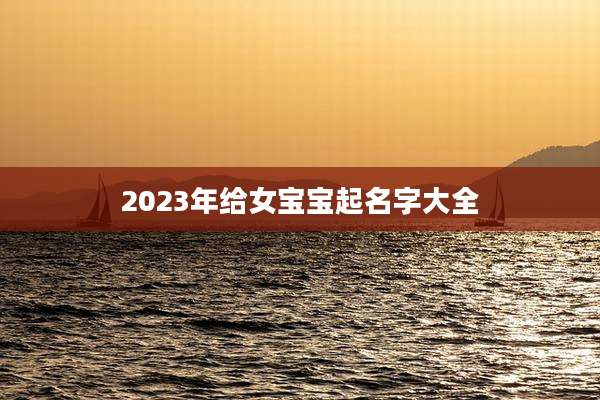 2023年给女宝宝起名字大全