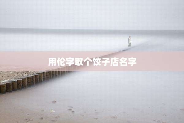 用伦字取个饺子店名字