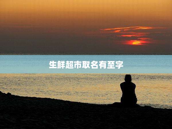 生鲜超市取名有至字