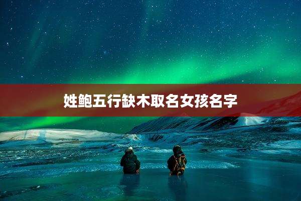 姓鲍五行缺木取名女孩名字