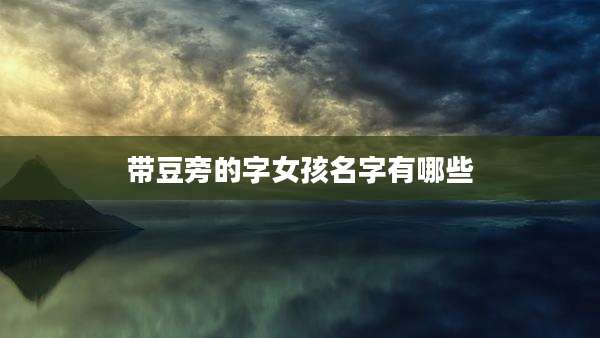 带豆旁的字女孩名字有哪些