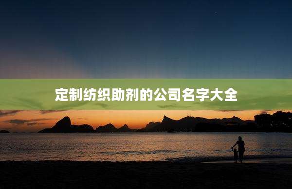 定制纺织助剂的公司名字大全
