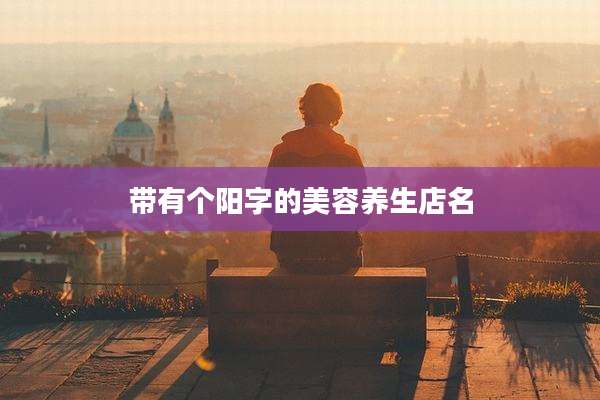 带有个阳字的美容养生店名