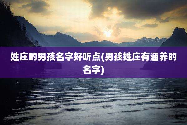 姓庄的男孩名字好听点(男孩姓庄有涵养的名字)