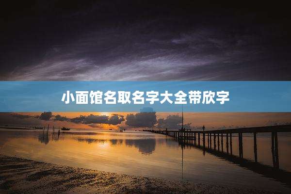 小面馆名取名字大全带欣字