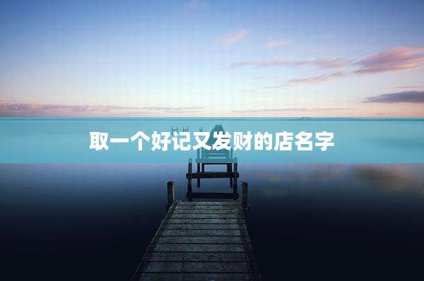 取一个好记又发财的店名字