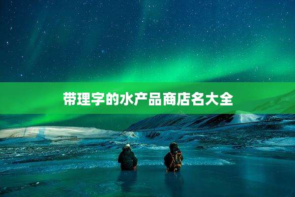 带理字的水产品商店名大全