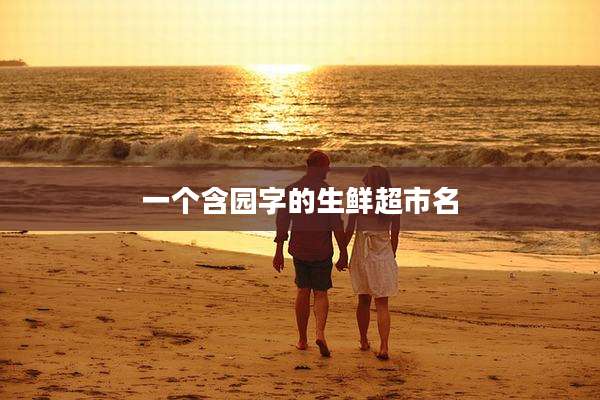一个含园字的生鲜超市名