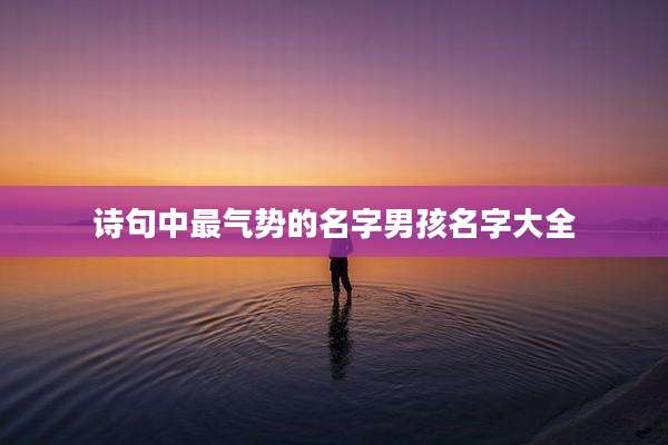 诗句中最气势的名字男孩名字大全