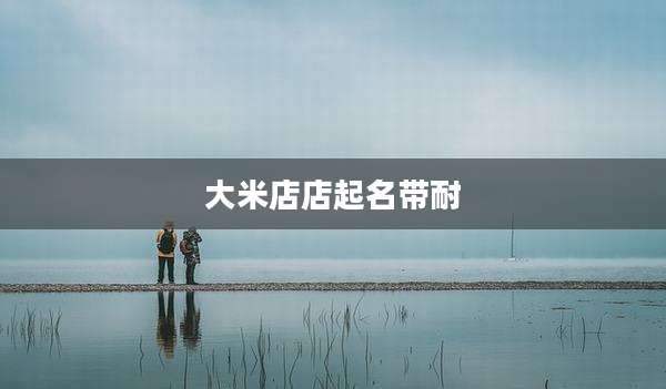 大米店店起名带耐