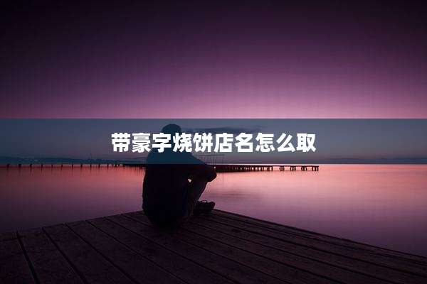 带豪字烧饼店名怎么取