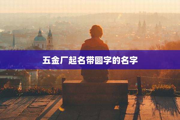 五金厂起名带圆字的名字