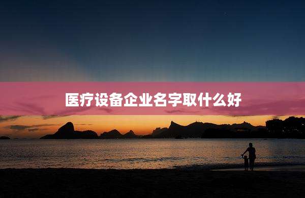医疗设备企业名字取什么好