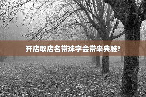 开店取店名带珠字会带来典雅?