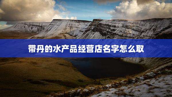 带丹的水产品经营店名字怎么取