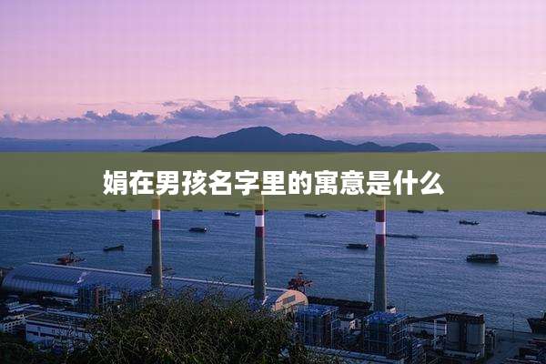 娟在男孩名字里的寓意是什么