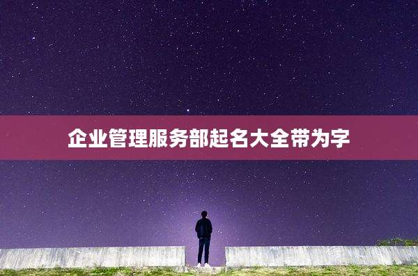 企业管理服务部起名大全带为字