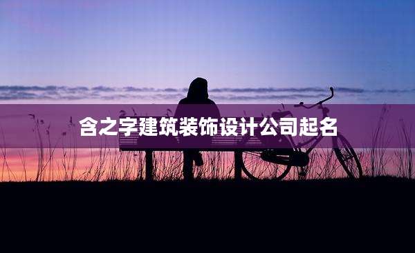 含之字建筑装饰设计公司起名