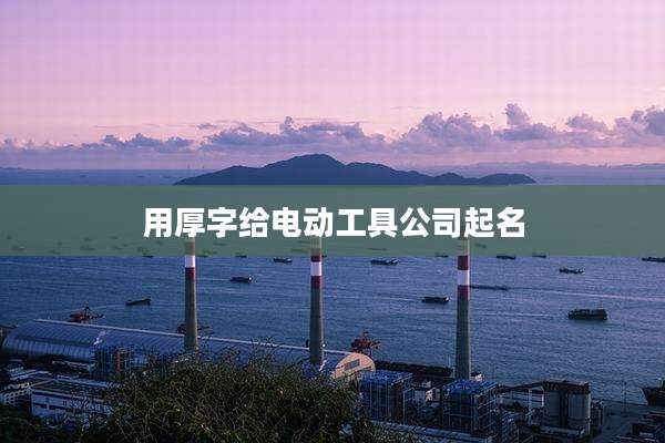 用厚字给电动工具公司起名
