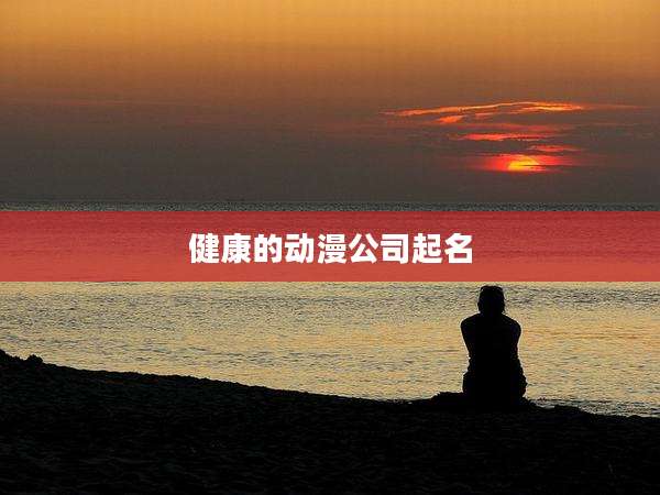 健康的动漫公司起名
