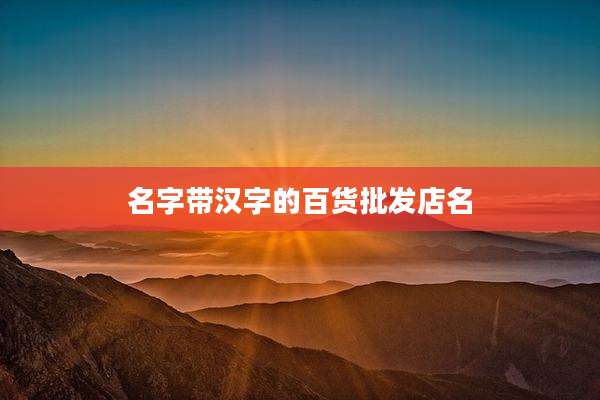名字带汉字的百货批发店名