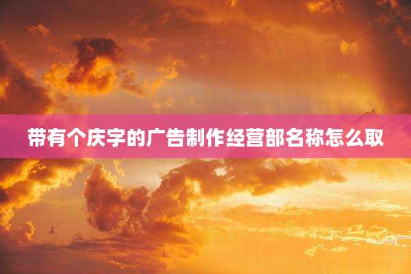 带有个庆字的广告制作经营部名称怎么取