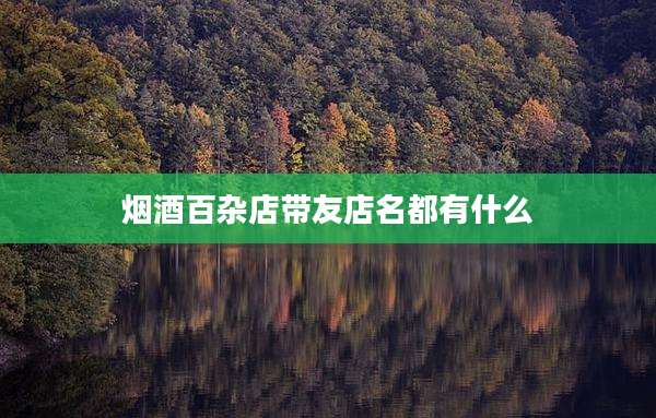 烟酒百杂店带友店名都有什么