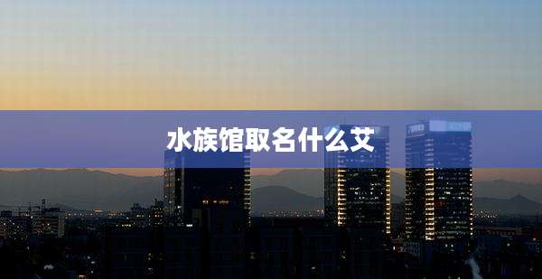 水族馆取名什么艾