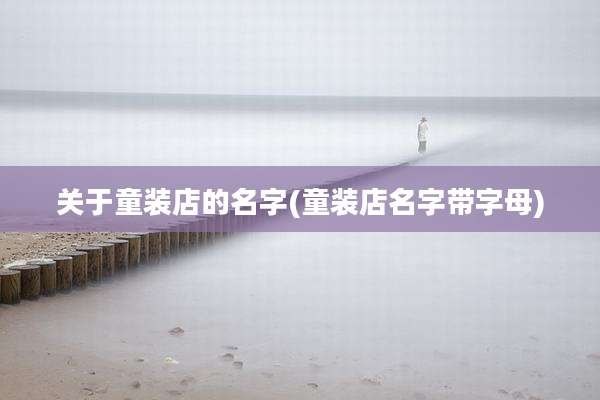 关于童装店的名字(童装店名字带字母)