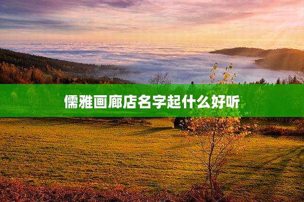 儒雅画廊店名字起什么好听