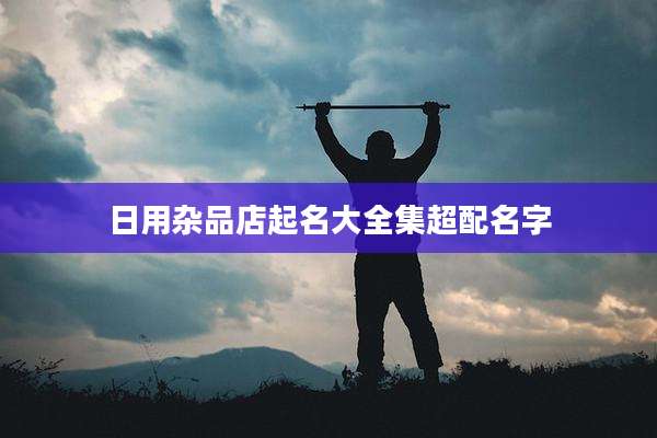 日用杂品店起名大全集超配名字