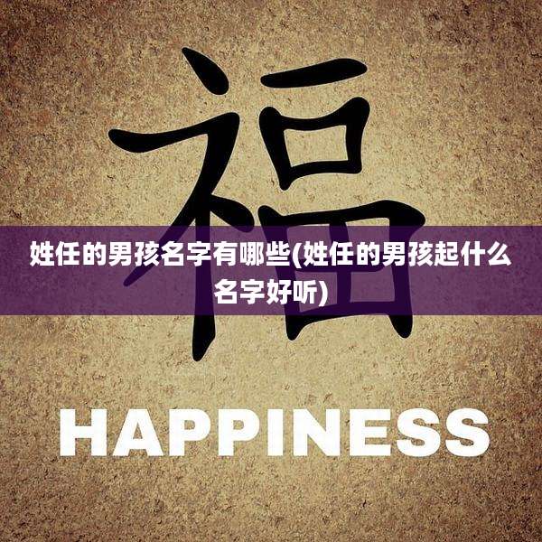 姓任的男孩名字有哪些(姓任的男孩起什么名字好听)