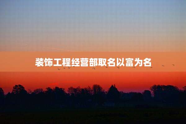 装饰工程经营部取名以富为名