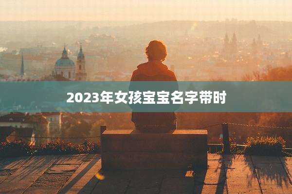 2023年女孩宝宝名字带时