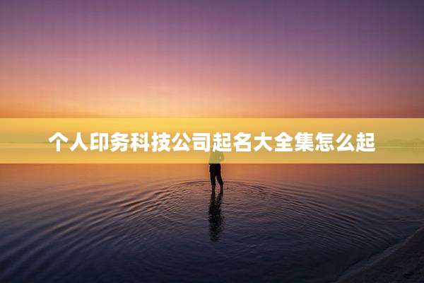 个人印务科技公司起名大全集怎么起