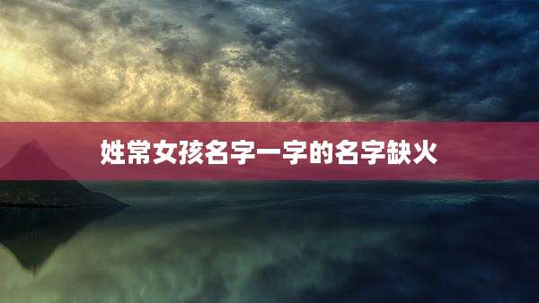 姓常女孩名字一字的名字缺火